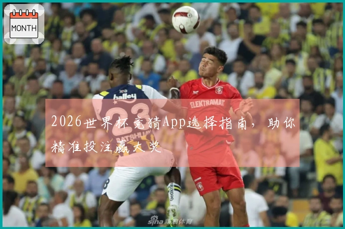 2026世界杯竞猜App选择指南，助你精准投注赢大奖