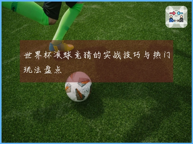世界杯滚球竞猜的实战技巧与热门玩法盘点