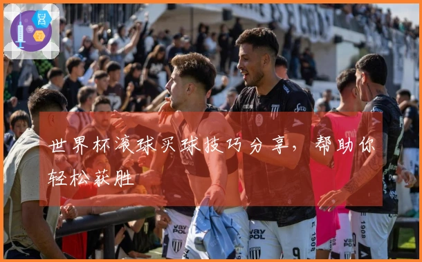 世界杯滚球买球技巧分享，帮助你轻松获胜