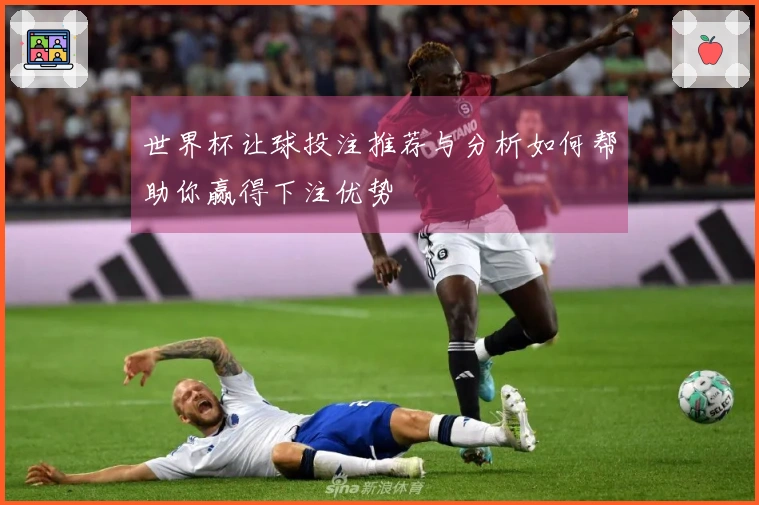 世界杯让球投注推荐与分析如何帮助你赢得下注优势