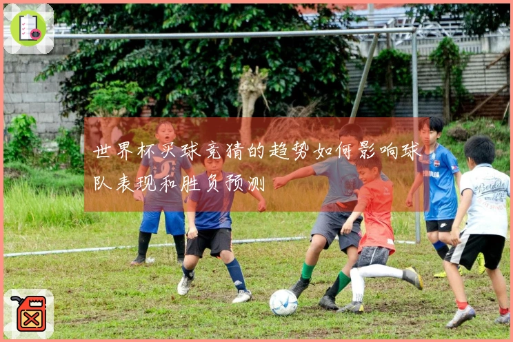 世界杯买球竞猜的趋势如何影响球队表现和胜负预测