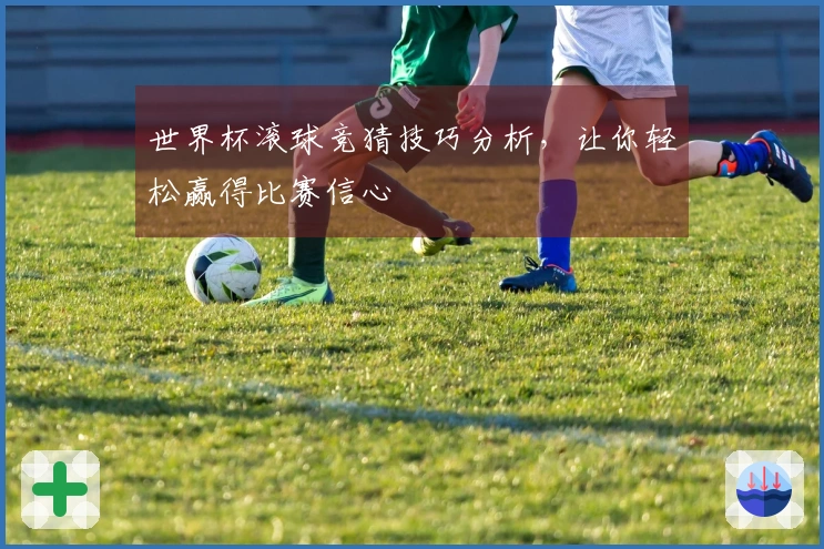 世界杯滚球竞猜技巧分析，让你轻松赢得比赛信心