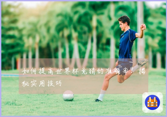 如何提高世界杯竞猜的准确率？揭秘实用技巧