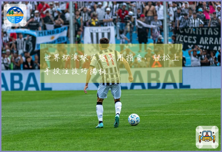 世界杯滚球买球实用指南，轻松上手投注技巧揭秘