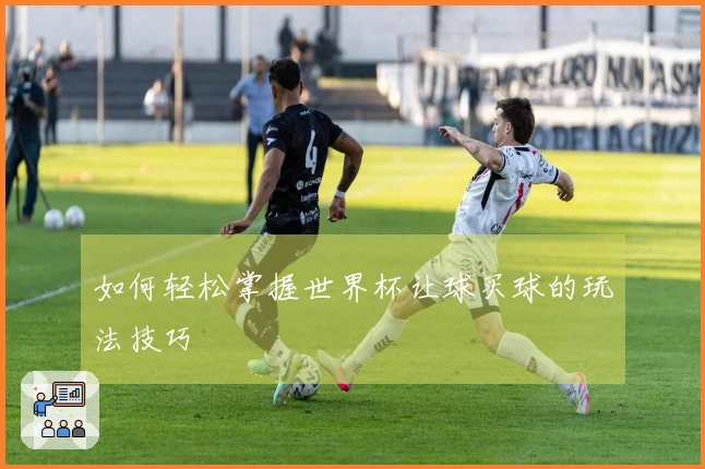 如何轻松掌握世界杯让球买球的玩法技巧