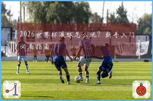 2026世界杯滚球怎么玩？新手入门必看指南