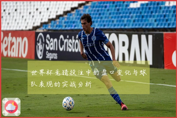 世界杯竞猜投注中的盘口变化与球队表现的实战分析