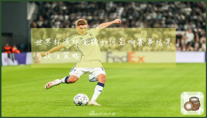 世界杯滚球竞猜如何影响赛事结果与投注策略