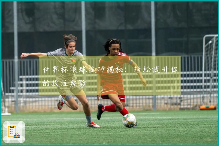 世界杯滚球技巧揭秘：轻松提升你的投注经验