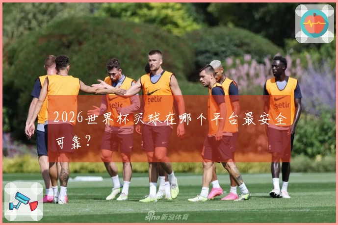 2026世界杯买球在哪个平台最安全可靠？