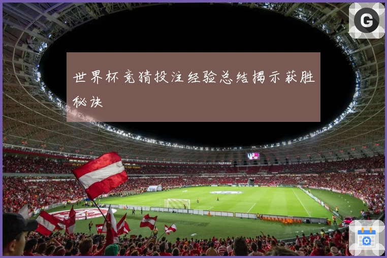 世界杯竞猜投注经验总结揭示获胜秘诀