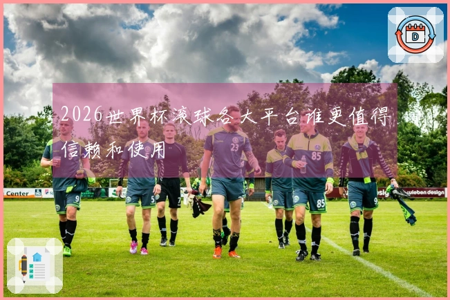 2026世界杯滚球各大平台谁更值得信赖和使用