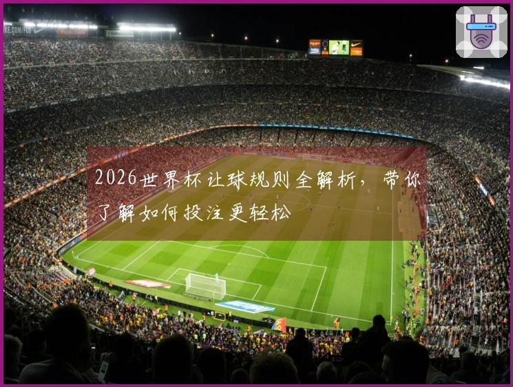 2026世界杯让球规则全解析，带你了解如何投注更轻松