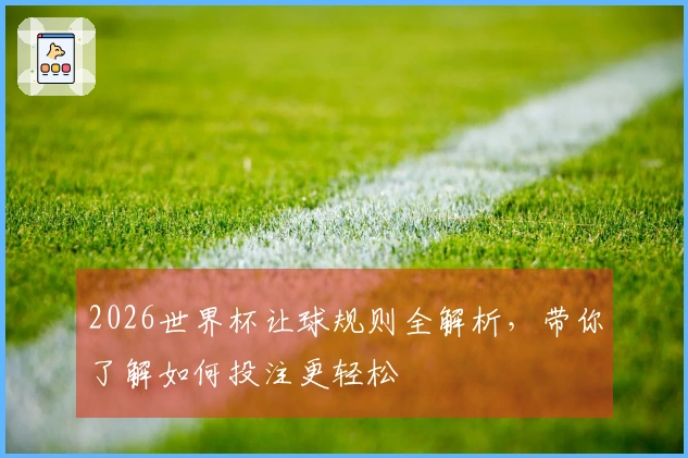 2026世界杯让球规则全解析，带你了解如何投注更轻松