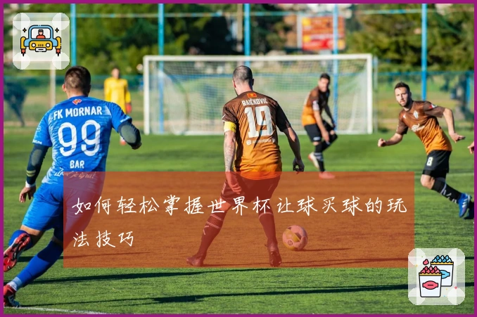 如何轻松掌握世界杯让球买球的玩法技巧