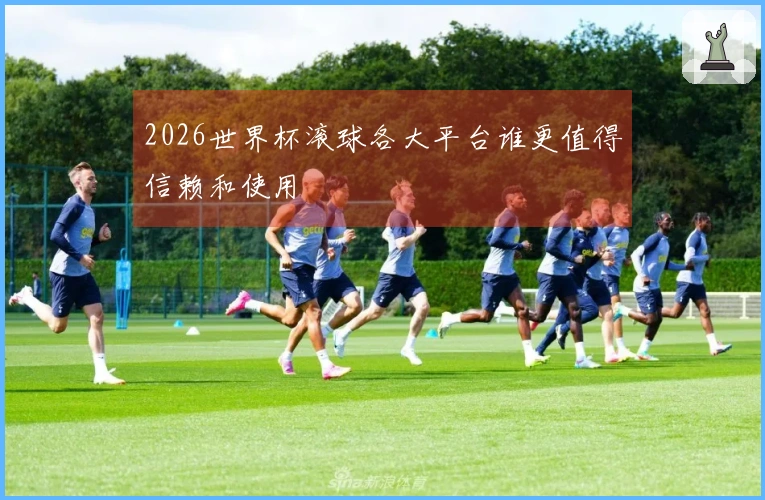 2026世界杯滚球各大平台谁更值得信赖和使用