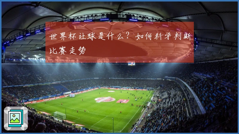 世界杯让球是什么？如何科学判断比赛走势